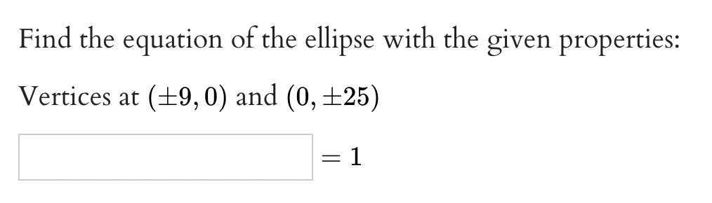 Find the equation of the ellipse with the given properties:
Vertices at (+9, 0) and (0, ±25)
1
%3|
