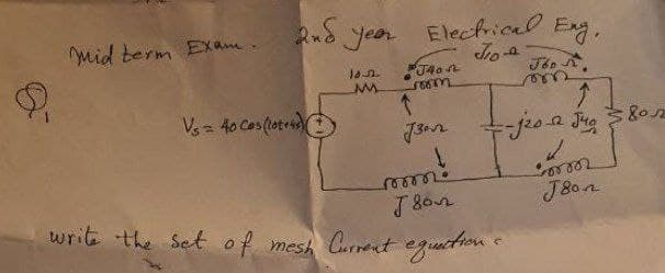 Electrical Eng.
Jio
Joon
J4on
room
—-j20-22 Jug
200002
J80n
2nd year
10.12.
My
Mid berm Exam.
Vs = 40 Cas (lot)
1
7302
roooo.
Json
write the set of mesh Current equaction &
802