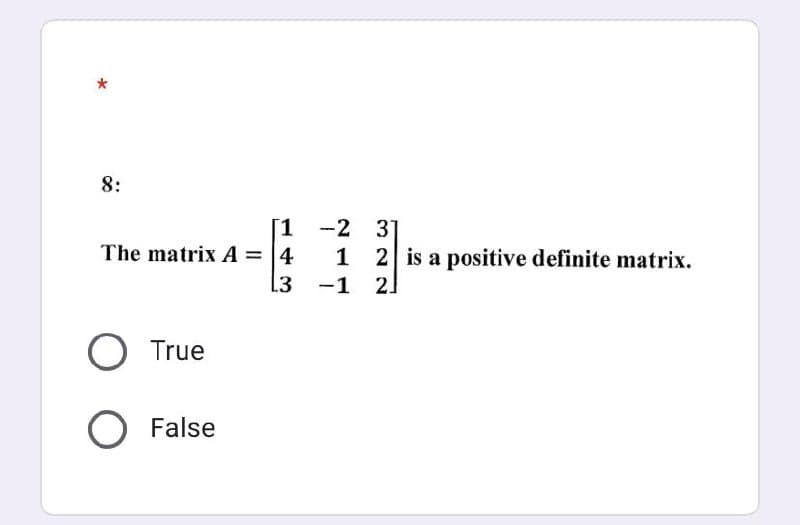 8:
[1
The matrix A = 4
13
O True
O False
-2 31
1
-1
-
2 is a positive definite matrix.
2]