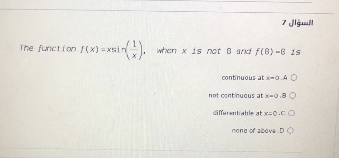 7 Jlgull
The function f(x) =xsin
when x is not 0 and f(0) =0 is
continuous at x=0.A O
not continuous at x=0.BO
differentiable at x=0.C O
none of above .D O
