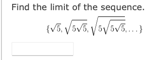 Find the limit of the sequence.
{V5, V5V5, / 5V5V5,...}
