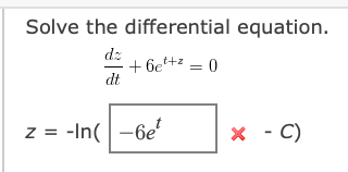 Solve the differential equation.
dz
+ 6e+z = 0
dt
z = -In(-6e
x - C)
