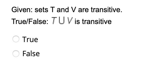 Given: sets T and V are transitive.
True/False: TU V is transitive
True
False
