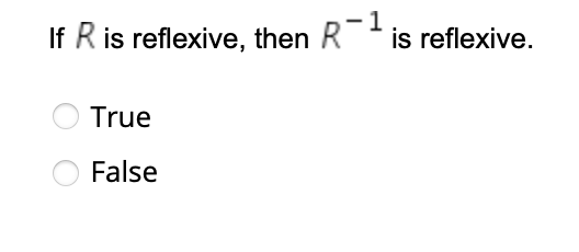 1
If R is reflexive, then R is reflexive.
True
False
