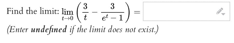 3
Find the limit: lim
t
3
et – 1
(Enter undefined if the limit does not exist.)
