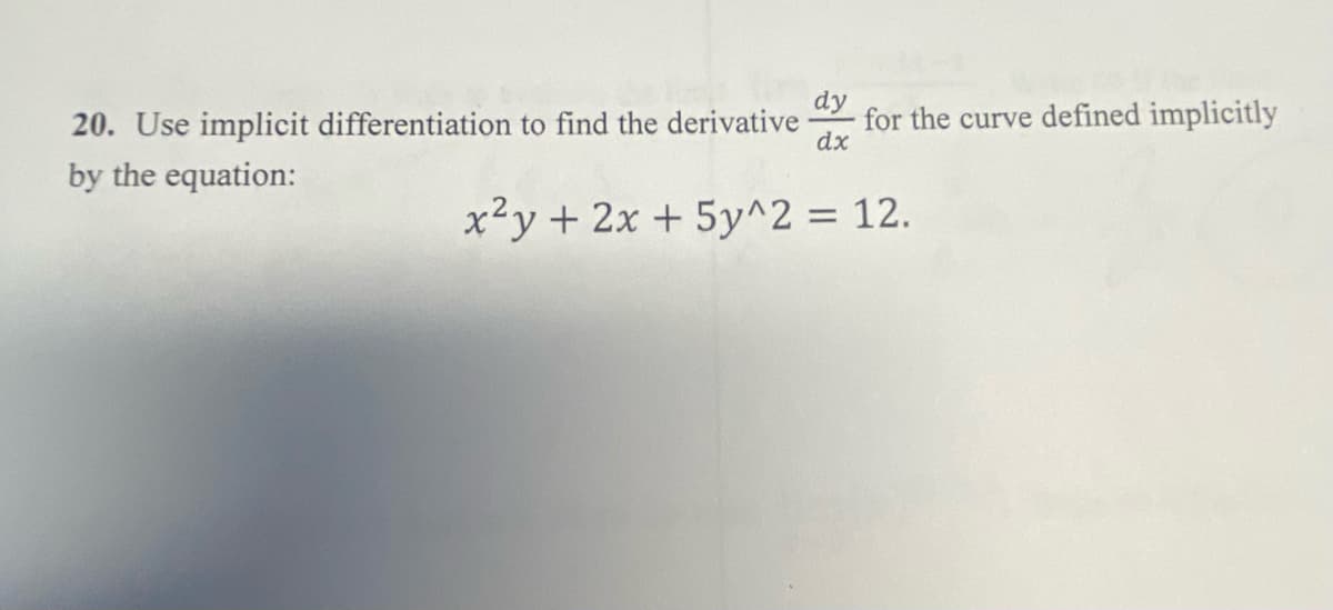 20. Use implicit differentiation to find the derivative
dy
for the curve defined implicitly
dx
by the equation:
x²y + 2x + 5y^2 = 12.
