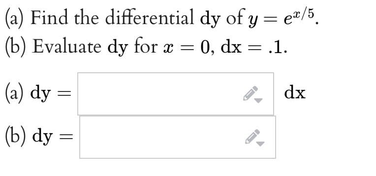 (a) Find the differential dy of y = e#/5.
(b) Evaluate dy for æ = 0, dx = .1.
(a) dy =
dx
(b) dy =
