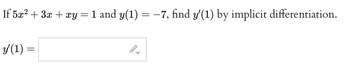 If 5x? + 3x + xy = 1 and y(1) = -7, find y(1) by implicit differentiation.
Y(1) =
