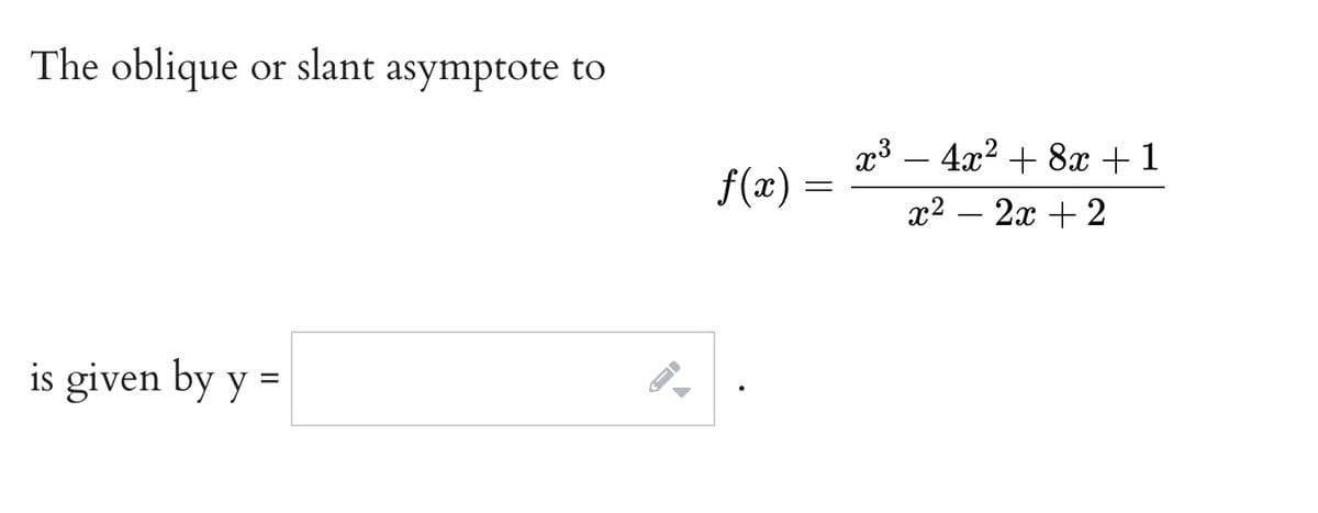 The oblique
or slant asymptote to
x3 – 4x? + 8x +1
f(æ) =
x2 – 2x + 2
is given by y
