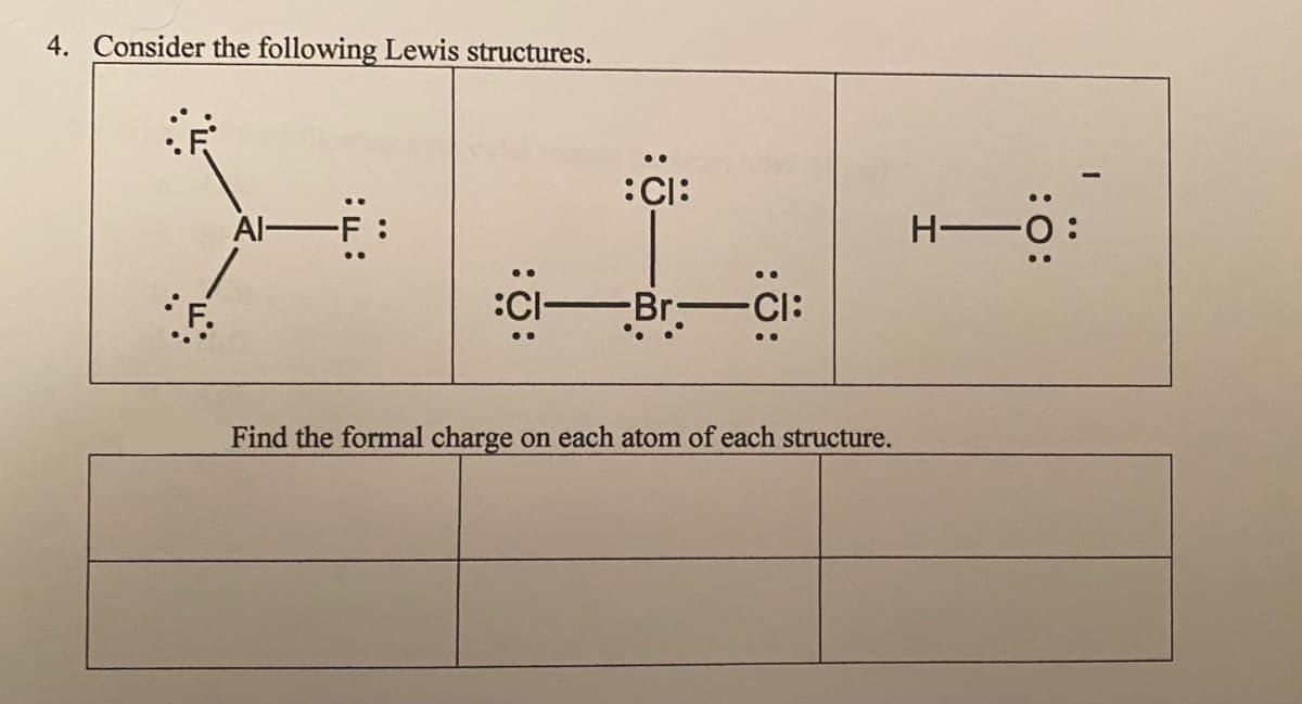 4. Consider the following Lewis structures.
•.
:CI:
Al F:
H 0:
:C-
-Br Cl:
..
..
Find the formal charge on each atom of each structure.
