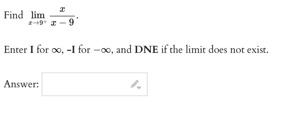 Find lim
x→9+ x
9
Enter I for o, -I for -o, and DNE if the limit does not exist.
Answer:
