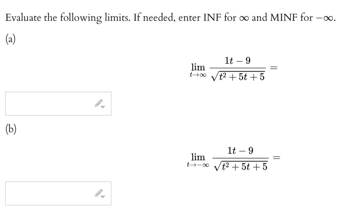 Evaluate the following limits. If needed, enter INF for o and MINF for -.
(a)
1t – 9
lim
t2 + 5t + 5
(b)
1t – 9
lim
t2 + 5t + 5
