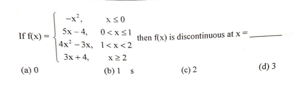 -x²,
5х - 4,
0 <x<1
If f(x) =
then f(x) is discontinuous at x =
%3D
4x - 3x, 1<x< 2
3x + 4,
x 2 2
(d) 3
(a) 0
(b) 1 s
(c) 2

