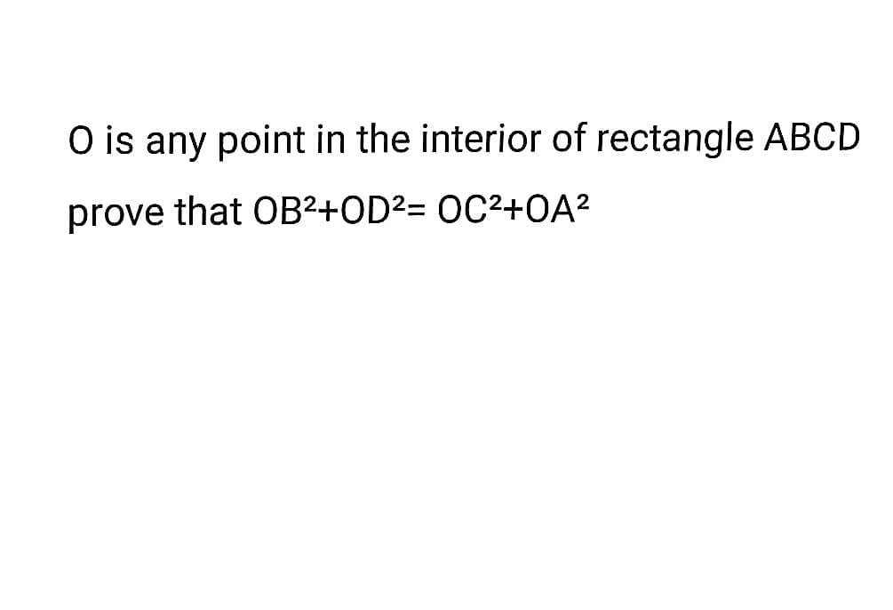 O is any point in the interior of rectangle ABCD
prove that OB²+OD2= OC²+0A2
