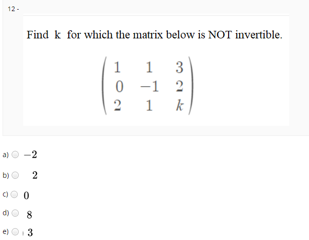 12 -
Find k for which the matrix below is NOT invertible.
1
1
3
-1
|
2
1
k
a)
-2
b)
d)
8
e) O1 3
2.
