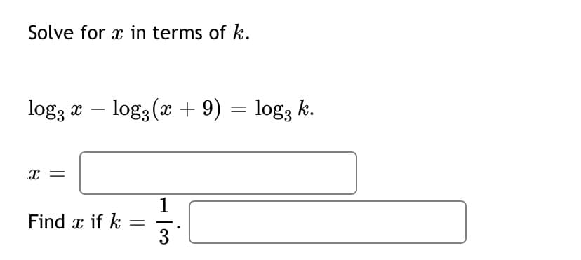Solve for x in terms of k.
log3
x – log3(x + 9) = log3 k.
%3D
-
x =
1
Find x if k =
3
