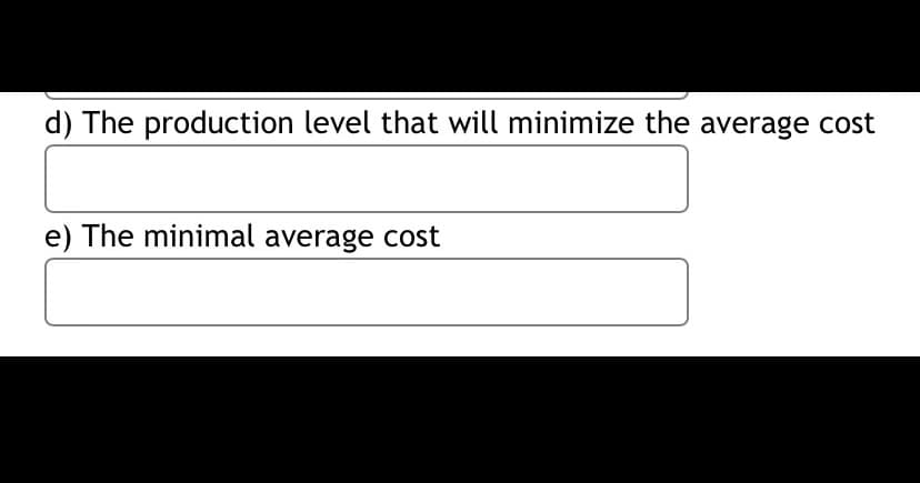 d) The production level that will minimize the average cost
e) The minimal average cost

