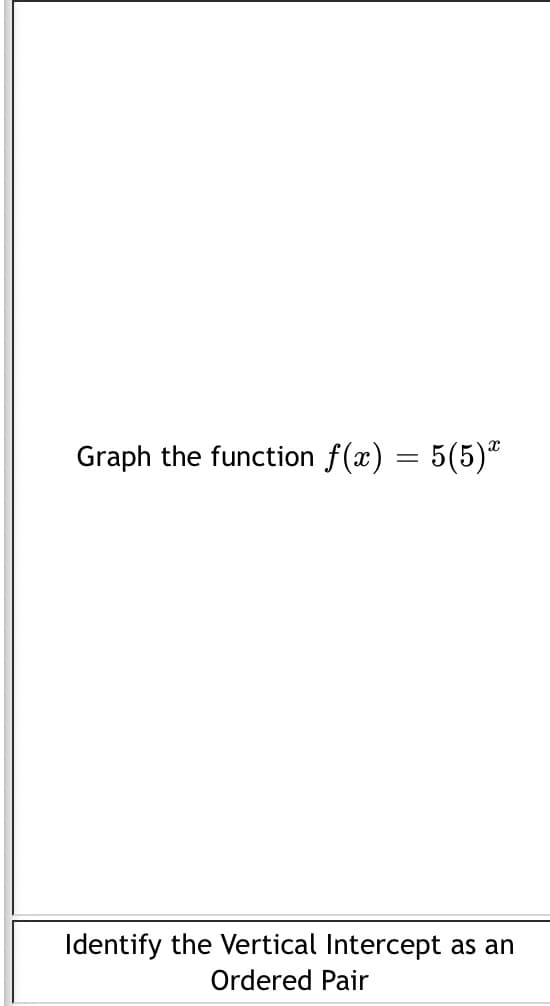 Graph the function f(x) = 5(5)"
Identify the Vertical Intercept as an
Ordered Pair
