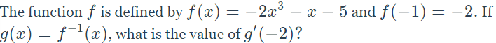 The function f is defined by f (x) = -2x° – x – 5 and f(-1) = -2. If
g(x) = ƒ¯'(x), what is the value of g' (-2)?
