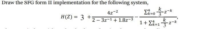 Draw the SFG form II implementation for the following system,
4z-2
23z-1 + 1.8z-3
H(Z) = 3 +
1/3-2-k
k
32-k
Σk-03
4
1 + 2 =1
4