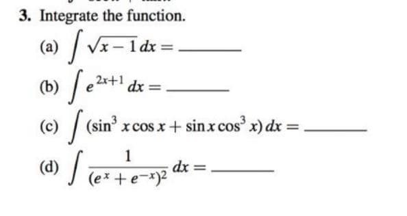 3. Integrate the function.
(a) / Vx–1dx =
%3D
(b) /e2+
2x+1
dx =
(c) | (sin xcosx+ sinx cos x) dx =
(d) /;
dx =
