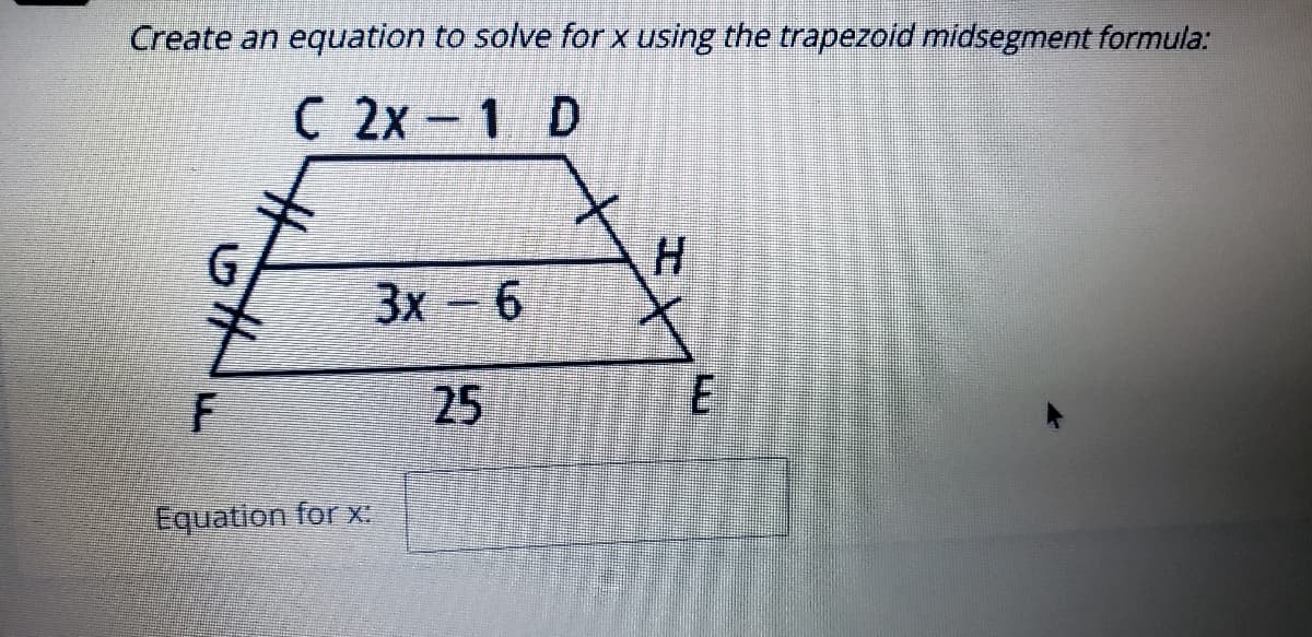 Create an equation to solve for x using the trapezoid midsegment formula:
C 2x 1 D
H.
3x- 6
主
25
Equation for x
