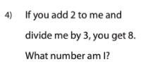 4) If you add 2 to me and
divide me by 3, you get 8.
What number am I?
