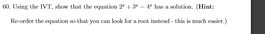 60. Using the IVT, show that the equation 22 +3 = 4" has a solution. (Hint:
Re-order the equation
so that you can look for a root instead - this is much easier.)
