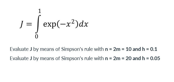 1
J = exp(-x²)dx
0
Evaluate J by means of Simpson's rule with n = 2m = 10 and h = 0.1
Evaluate J by means of Simpson's rule with n = 2m = 20 and h = 0.05