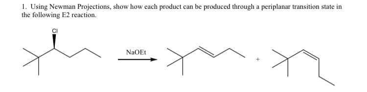 1. Using Newman Projections, show how each product can be produced through a periplanar transition state in
the following E2 reaction.
NaOEt
