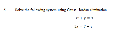 6.
Solve the following system using Gauss- Jordan elimination
3x + y = 9
5x = 7+ y
