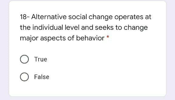 18- Alternative social change operates at
the individual level and seeks to change
major aspects of behavior *
True
False
