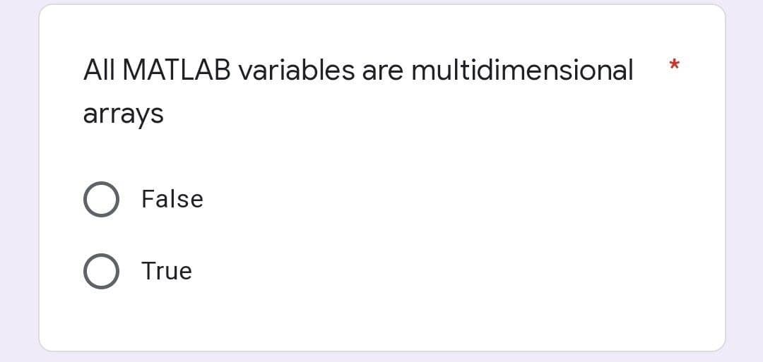 All MATLAB variables are multidimensional
*
arrays
False
True