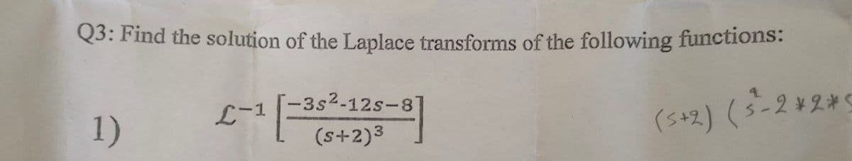 Q3: Find the solution of the Laplace transforms of the following functions:
1)
L-1-38²-125-8
(s+2)³
(5+2) (5-2*2*5