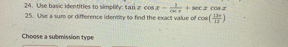 24. Use basic identities to simplify: tan x cos x
1
+ sec x COS
csc z
13T
25. Use a sum or difference identity to find the exact value of cos
Choose a submission type
