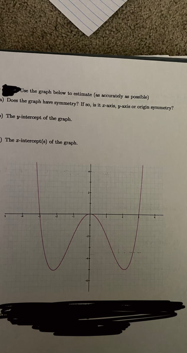 Use the graph below to estimate (as accurately as possible)
a) Does the graph have symmetry? If so, is it I-axis, y-axis or origin symmetry?
-) The y-intercept of the graph.
) The r-intercept(s) of the graph.
