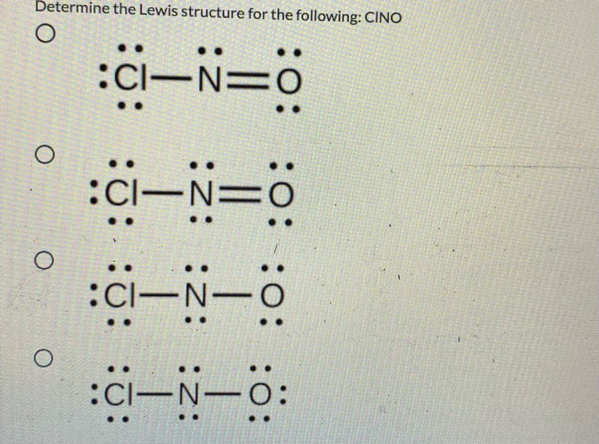 Determine the Lewis structure for the following: CINO
:Cl-N=0
:Cl-N=0
:CI-N-
:Cl-
