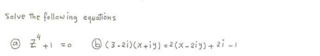 Solve the follow ing equations
4
Z +1
O (3- 2i)(x+iy) = 2(x-2iy) + 2i -1
