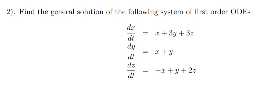 2). Find the general solution of the following system of first order ODES
dx
х+ Зу + 32
dt
dy
x + Y
dt
dz
-x + y + 2z
dt
