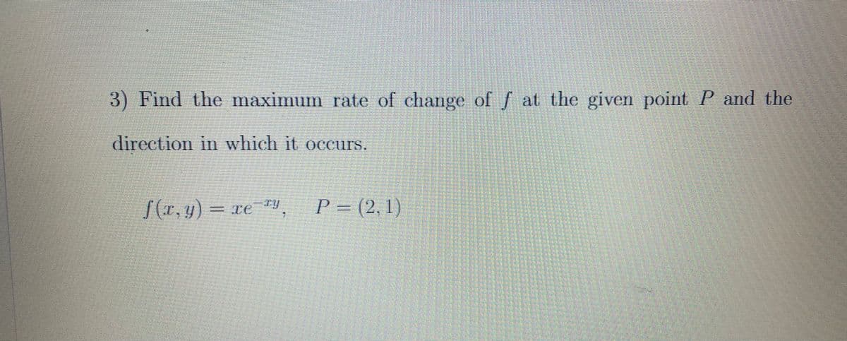 3) Find the maximum rate of change of f at the given point P and the
direction in which it occurs.
S(r, y) = xe ry
P = (2,1
