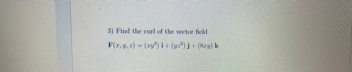 3) Find the eurl of the vector field
T(1, y, )= (rp)i (y)jt6Ty) k

