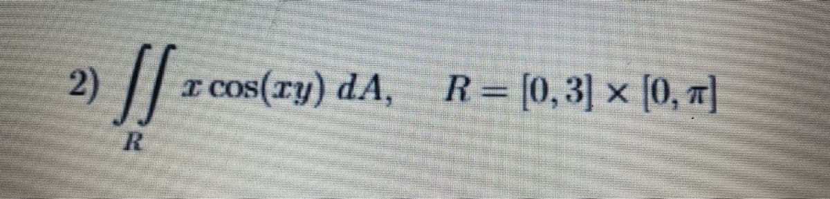 2)
I cos(ry) dA, R= [0,3] x [0, T
