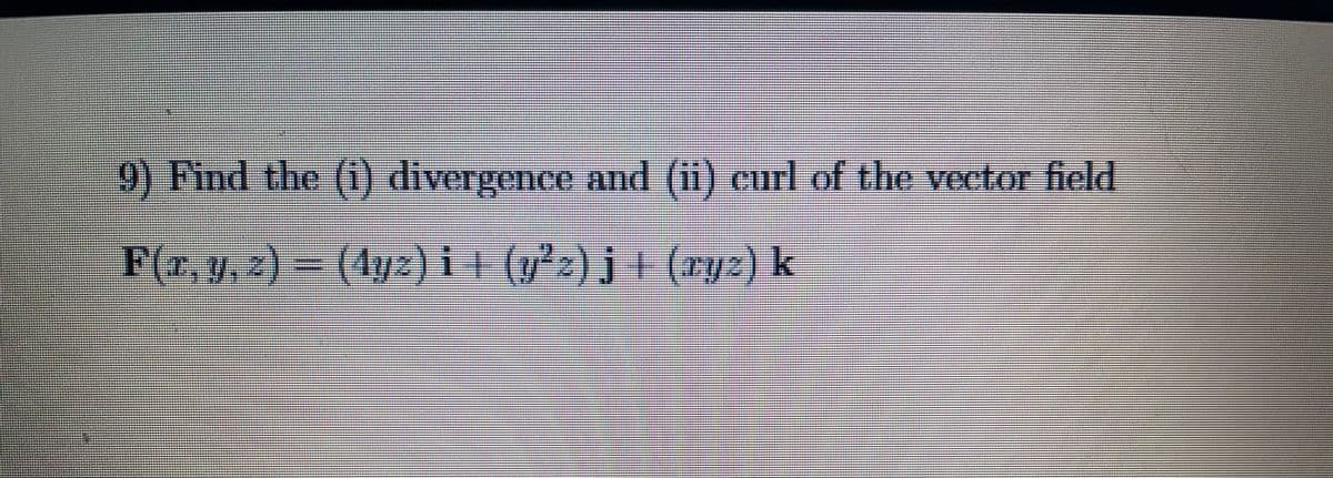 9) Find the (i) divergence and (ii) eurl of the vector field
F(r, y, z) = (1yz) i + (y²z) j + (xyz) k

