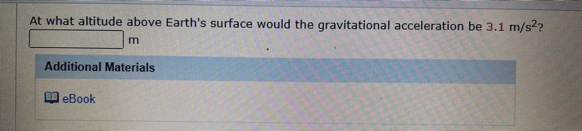 At what altitude above Earth's surface would the gravitational acceleration be 3.1 m/s?
Additional Materials
%3D
eBook

