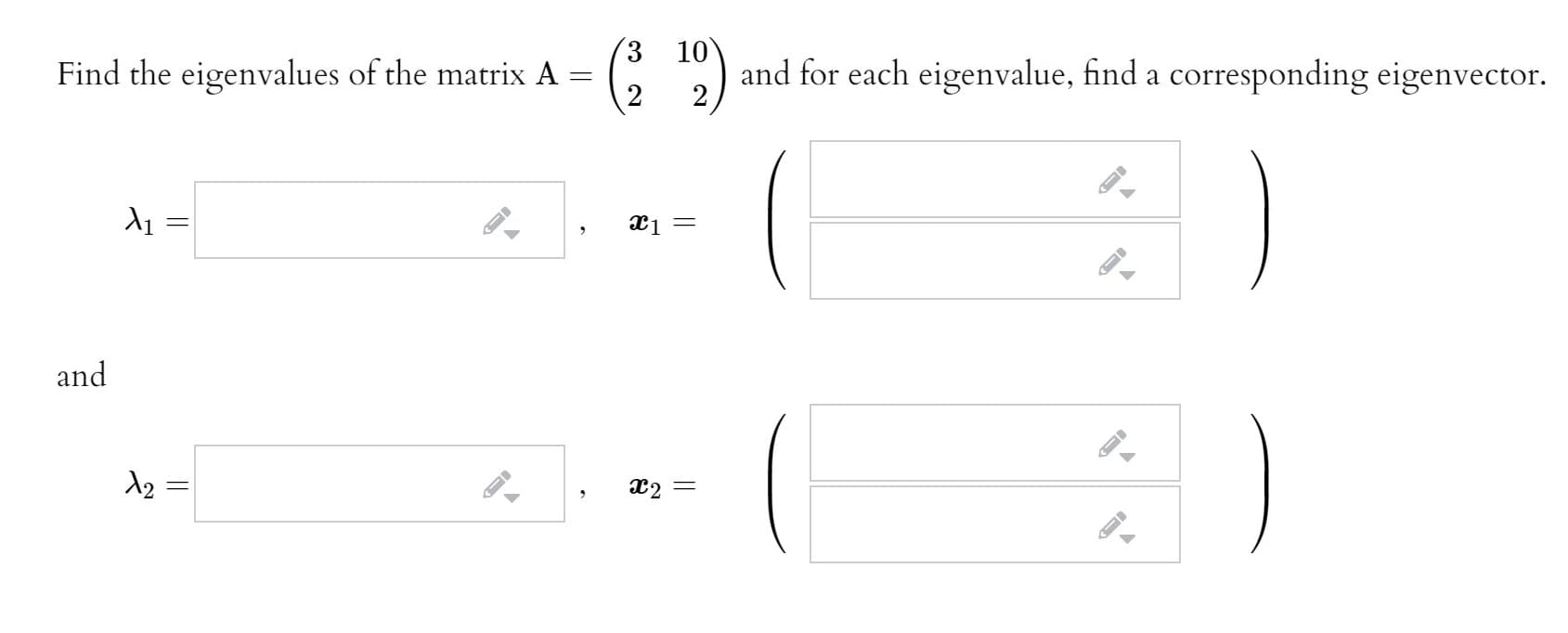 3 10
Find the eigenvalues of the matrix A =
and for each eigenvalue, find a corresponding eigenvector.
2
ӕ1 —
and
)
ӕ2 —
