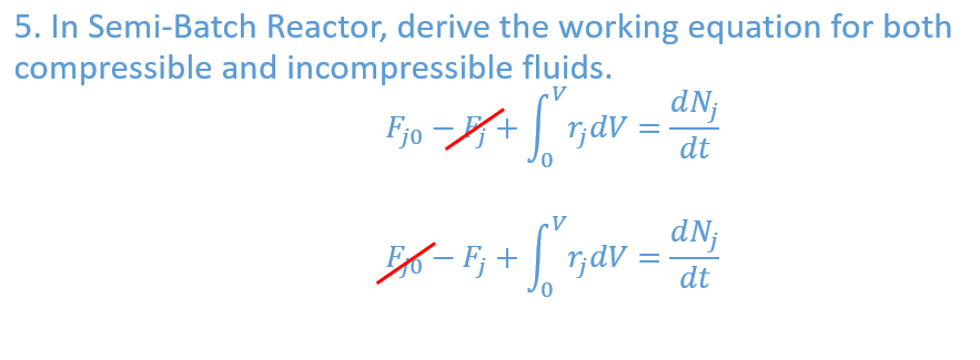 5. In Semi-Batch Reactor, derive the working equation for both
compressible
and incompressible fluids.
V
Fjo-X₁ + [ r,dv =
dNj
dt
V
2-1; +["nav_dN
= dt