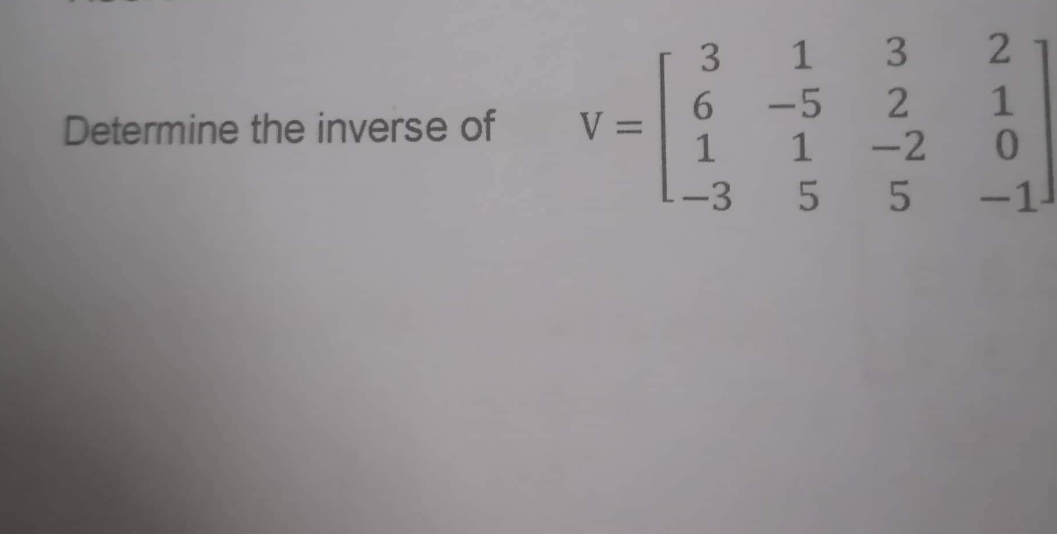 Determine the inverse of
V
3 1 3 2
6
-5
1
1
-3
5
2
-2
5
1
0
-11