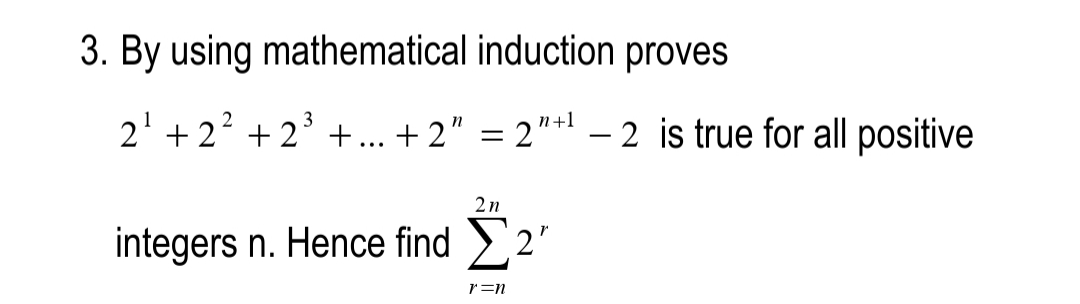 3. By using mathematical induction proves
2' +22 + 2° +... + 2" = 2"
n+1
- 2 is true for all positive
2n
integers n. Hence find 2"
r=n

