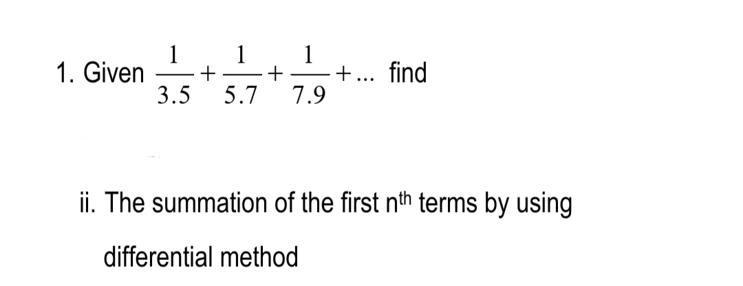 1
1. Given
3.5
1. 1
+
7.9
+... find
5.7
ii. The summation of the first nth terms by using
differential method
