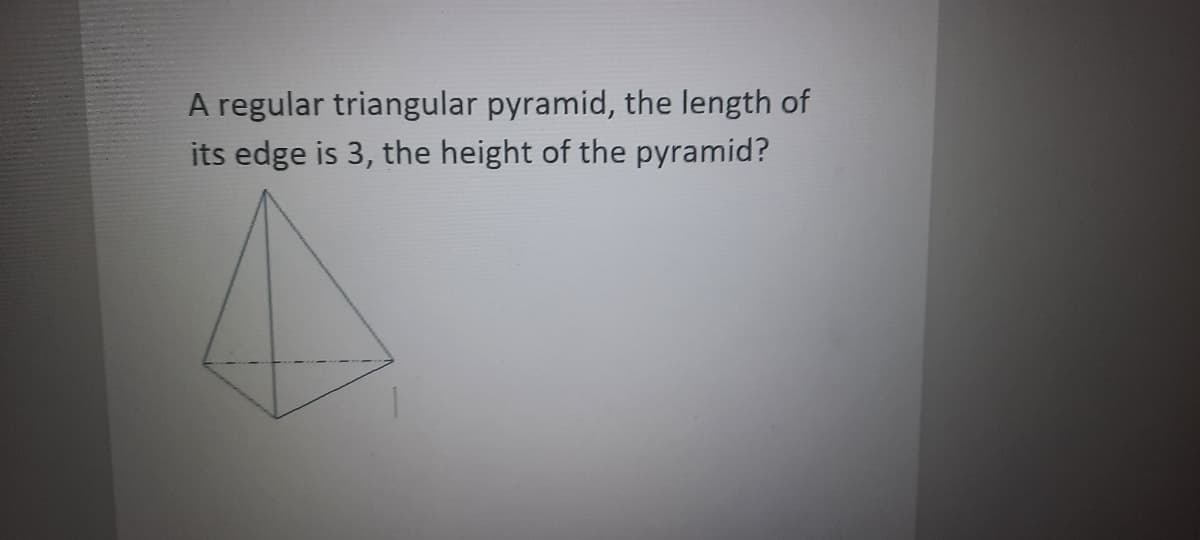 A regular triangular pyramid, the length of
its edge is 3, the height of the pyramid?
